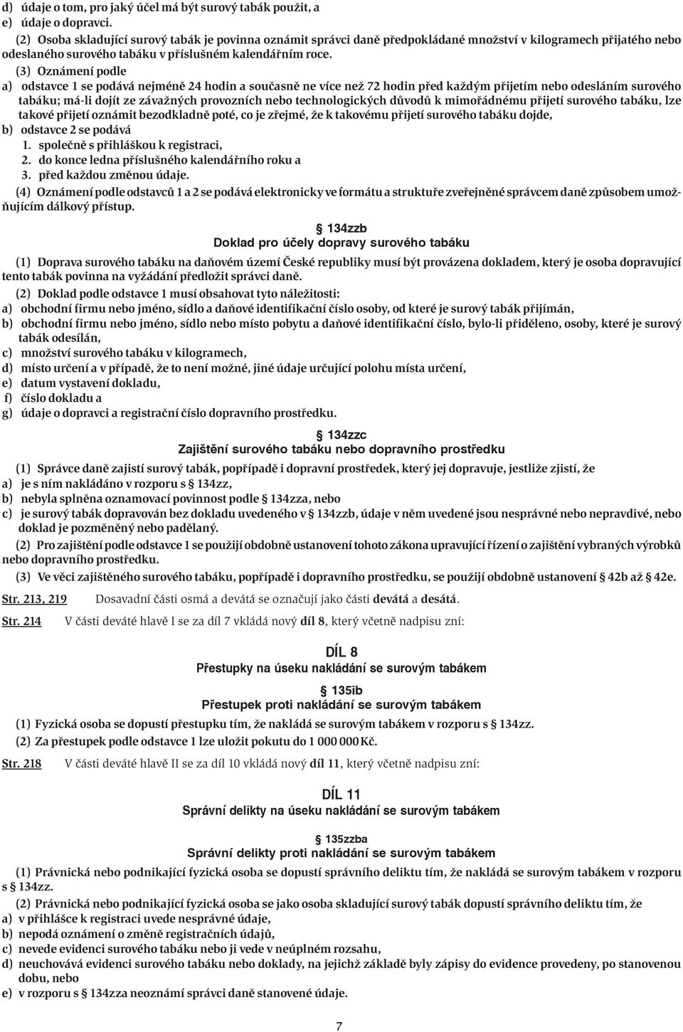 (3) Oznámení podle a) odstavce 1 se podává nejméně 24 hodin a současně ne více než 72 hodin před každým přijetím nebo odesláním surového tabáku; má-li dojít ze závažných provozních nebo