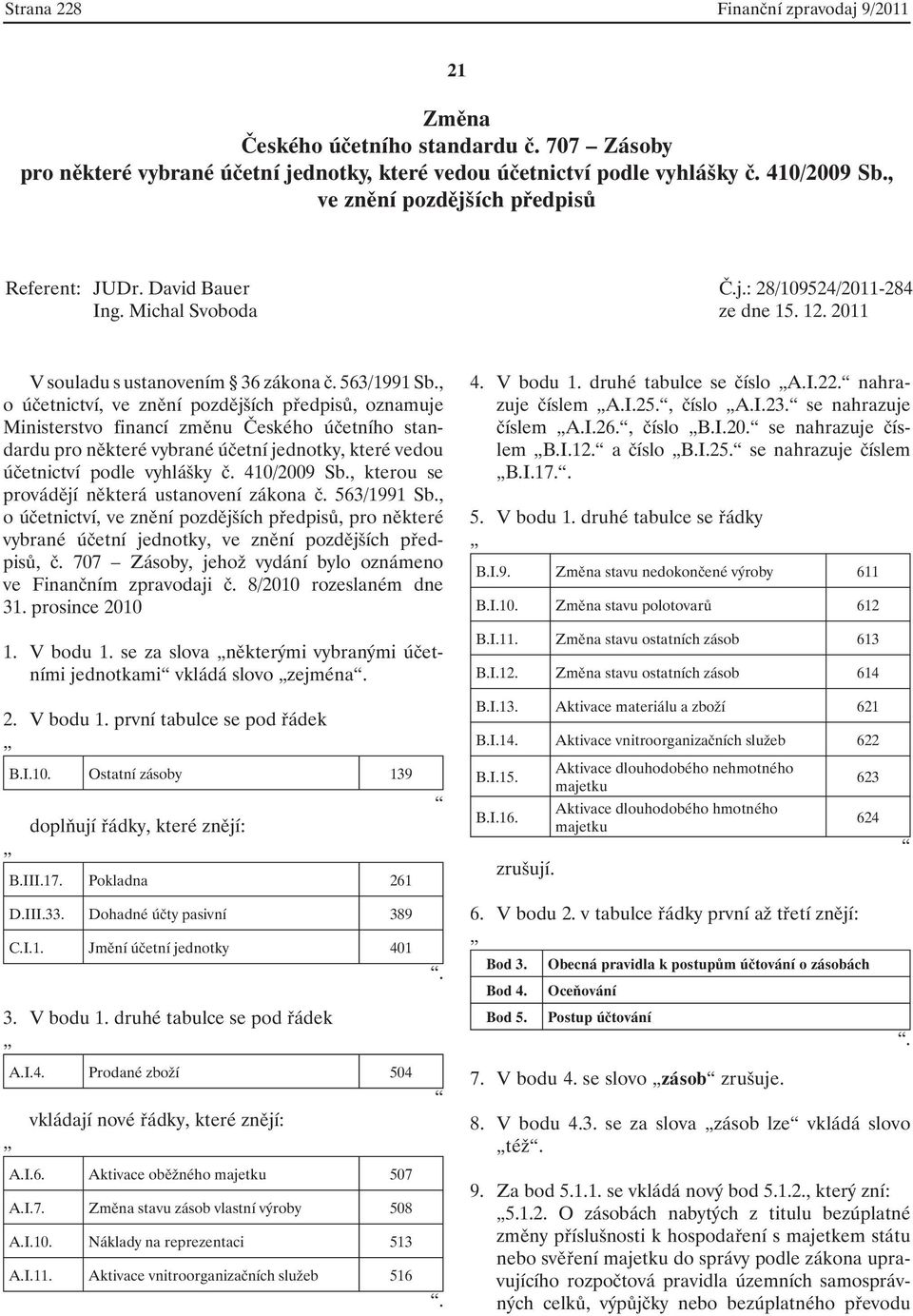 , o účetnictví, ve znění pozdějších předpisů, oznamuje Ministerstvo financí změnu Českého účetního standardu pro některé vybrané účetní jednotky, které vedou účetnictví podle vyhlášky č. 410/2009 Sb.