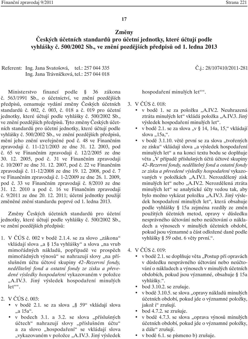 , o účetnictví, ve znění pozdějších předpisů, oznamuje vydání změny Českých účetních standardů č. 002, č. 003, č. 018 a č. 019 pro účetní jednotky, které účtují podle vyhlášky č. 500/2002 Sb.