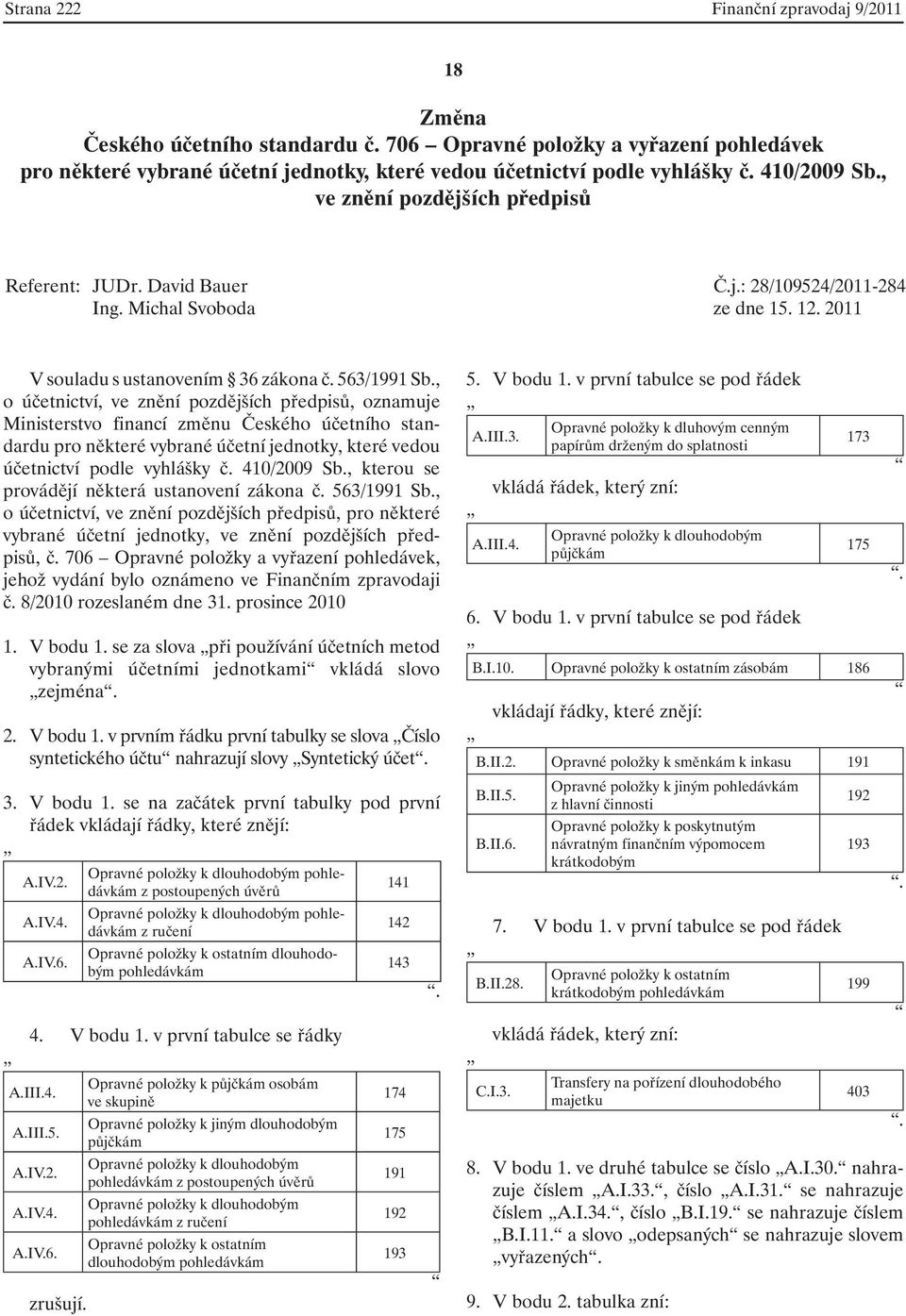 , o účetnictví, ve znění pozdějších předpisů, oznamuje Ministerstvo financí změnu Českého účetního standardu pro některé vybrané účetní jednotky, které vedou účetnictví podle vyhlášky č. 410/2009 Sb.