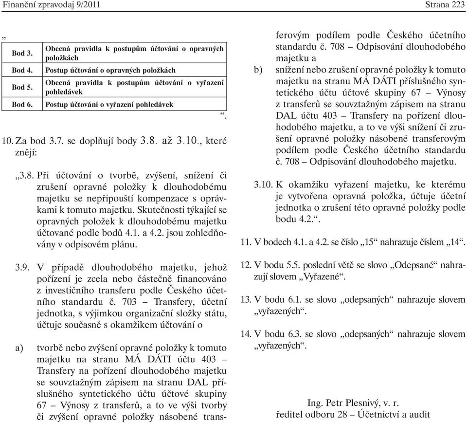 Za bod 3.7. se doplňují body 3.8. až 3.10., které znějí: 3.8. Při účtování o tvorbě, zvýšení, snížení či zrušení opravné položky k dlouhodobému majetku se nepřipouští kompenzace s oprávkami k tomuto majetku.