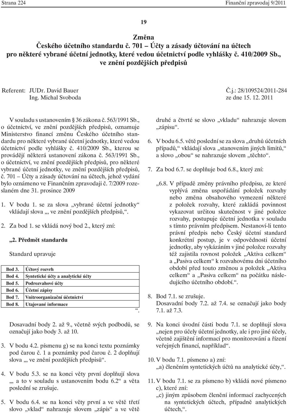 , o účetnictví, ve znění pozdějších předpisů, oznamuje Ministerstvo financí změnu Českého účetního standardu pro některé vybrané účetní jednotky, které vedou účetnictví podle vyhlášky č. 410/2009 Sb.