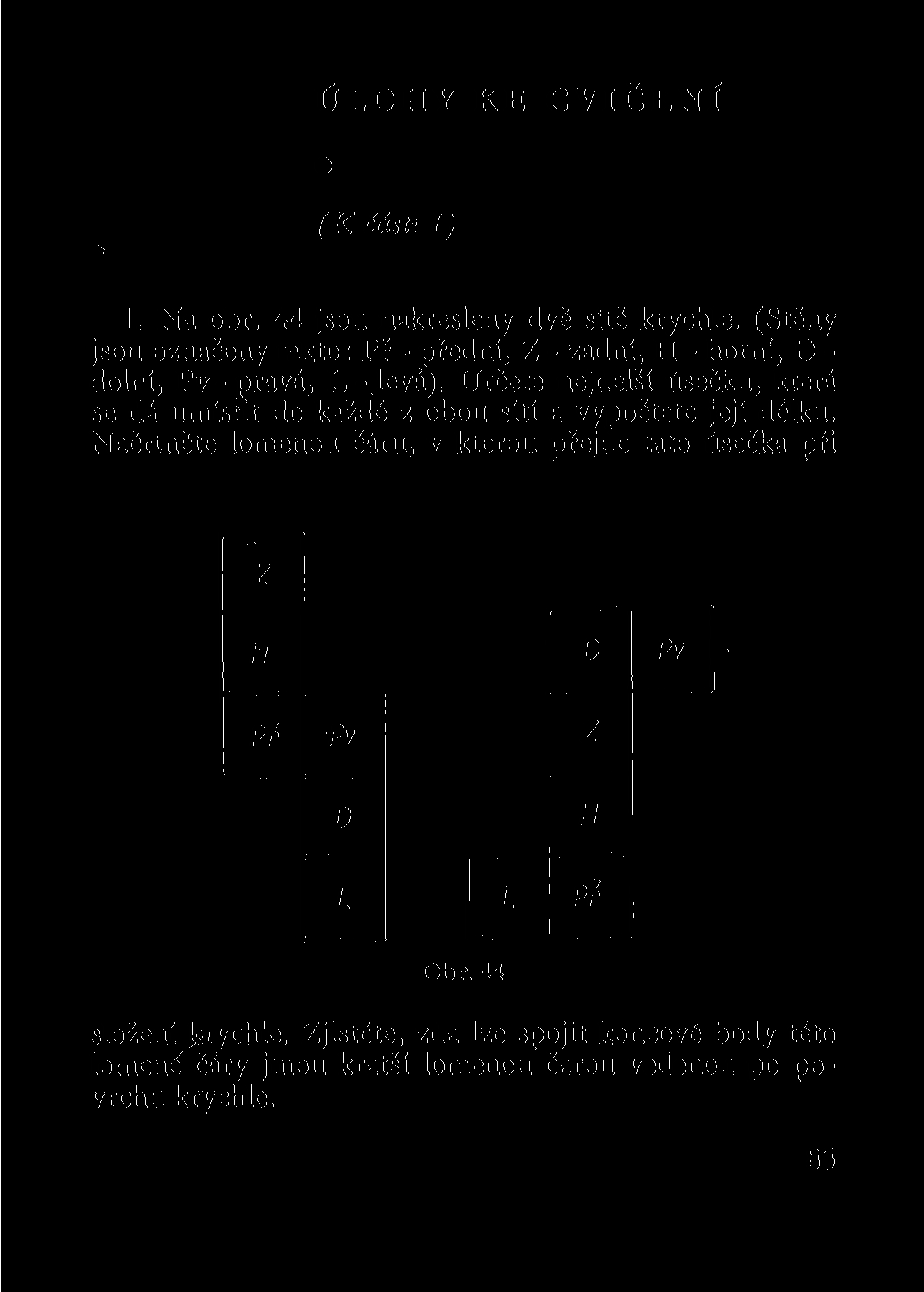 ÚLOHY KE CVIČENÍ (K části I) 1. Na obr. 44 jsou nakresleny dvě sítě krychle. (Stěny jsou označeny takto: Př - přední, Z - zadní, H - horní, D - dolní, Pv-pravá, L - levá).
