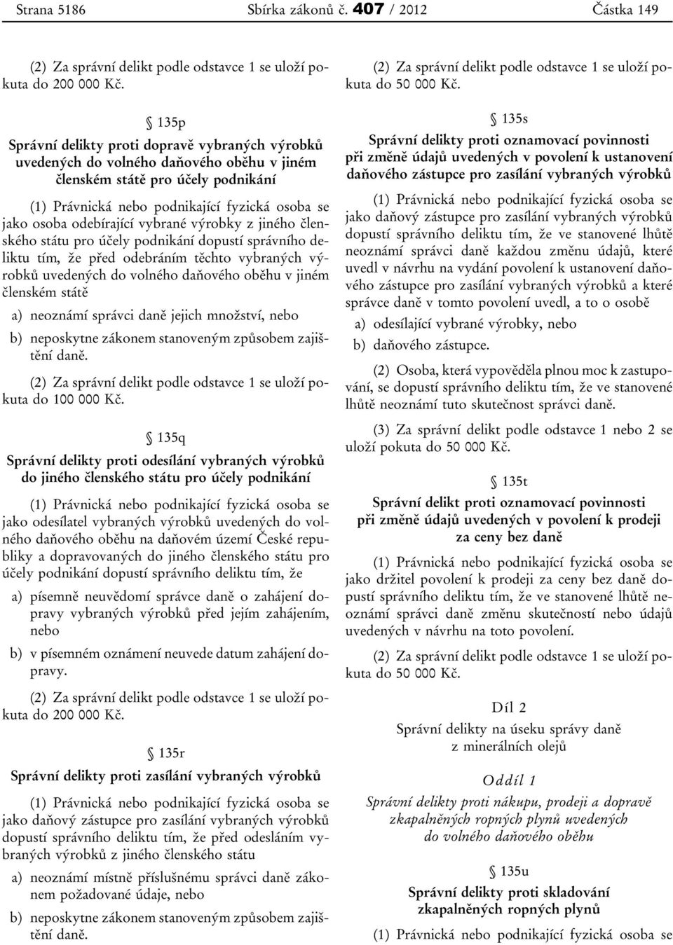 účely podnikání dopustí správního deliktu tím, že před odebráním těchto vybraných výrobků uvedených do volného daňového oběhu v jiném členském státě a) neoznámí správci daně jejich množství, nebo b)