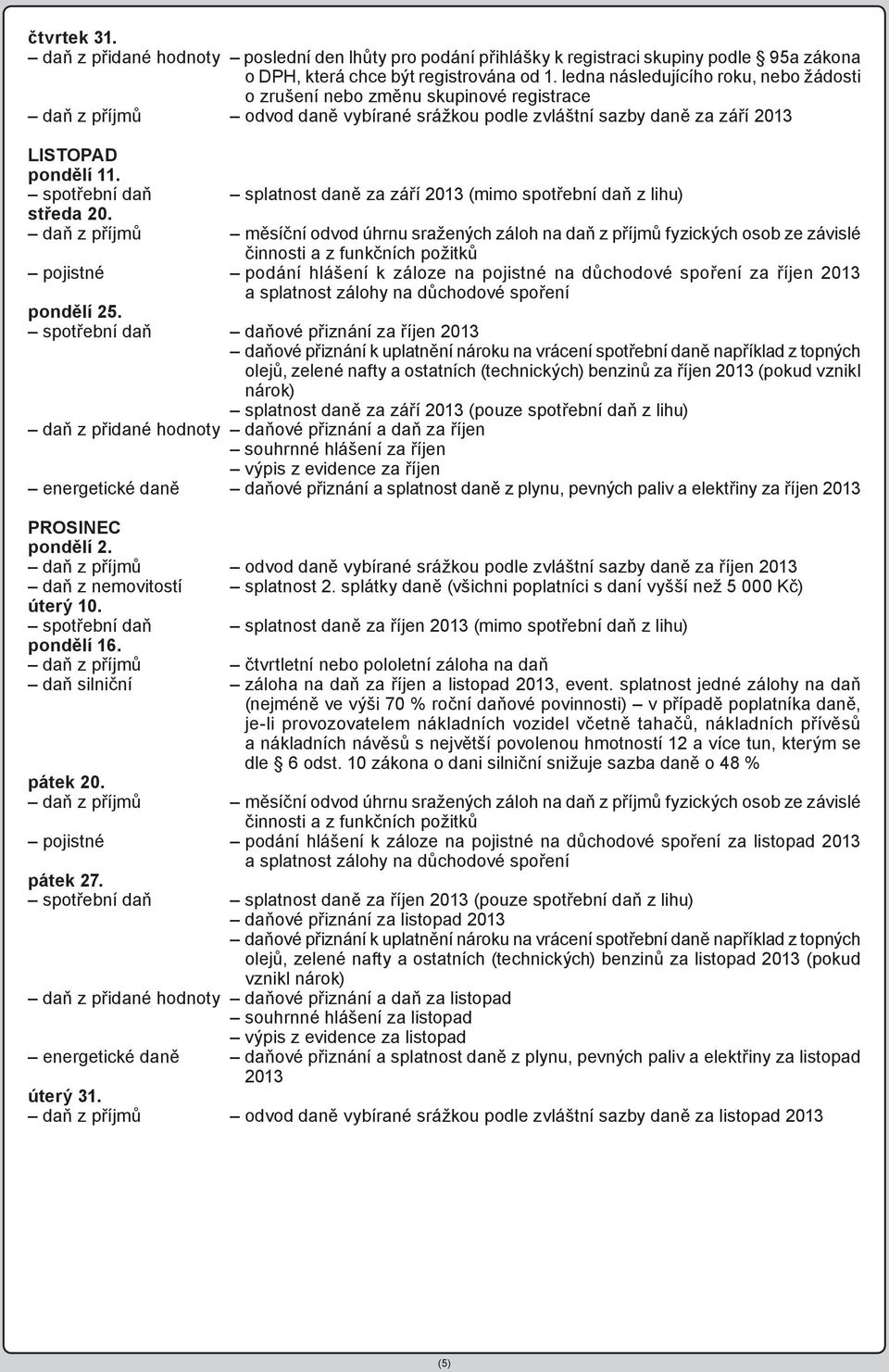 spotřební daň splatnost daně za září 2013 (mimo spotřební daň z lihu) středa 20. pojistné podání hlášení k záloze na pojistné na důchodové spoření za říjen 2013 pondělí 25.