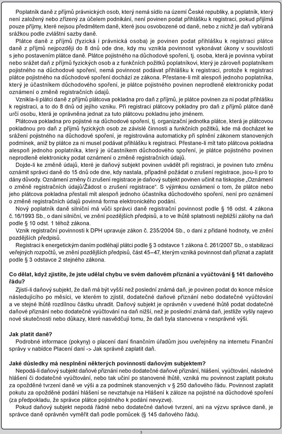 Plátce daně z příjmů (fyzická i právnická osoba) je povinen podat přihlášku k registraci plátce daně z příjmů nejpozději do 8 dnů ode dne, kdy mu vznikla povinnost vykonávat úkony v souvislosti s