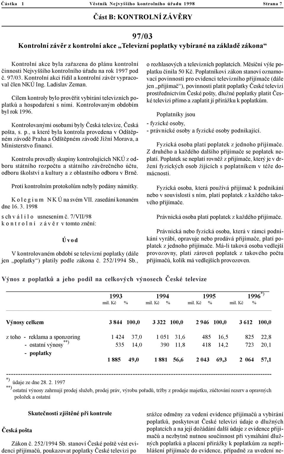 Cílem kontroly bylo provìøit vybírání televizních poplatkù a hospodaøení s nimi. Kontrolovaným obdobím byl rok 1996. Kontrolovanými osobami byly Èeská televize, Èeská pošta, s. p., u které byla kontrola provedena v Odštìpném závodì Praha a Odštìpném závodì Jižní Morava, a Ministerstvo financí.