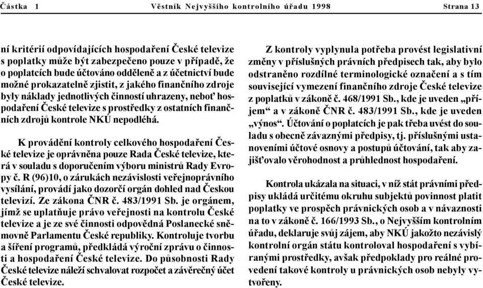 zdrojù kontrole NKÚ nepodléhá. K provádìní kontroly celkového hospodaøení Èeské televize je oprávnìna pouze Rada Èeské televize, která v souladu s doporuèením výboru ministrù Rady Evropy è.