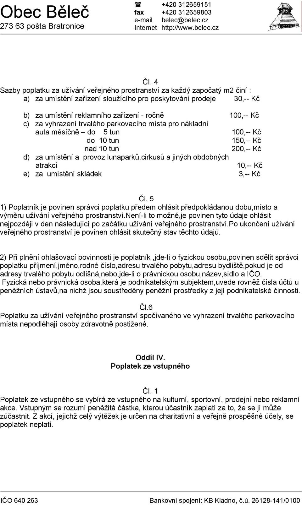 10,-- Kč e) za umístění skládek 3,-- Kč Či. 5 1) Poplatník je povinen správci poplatku předem ohlásit předpokládanou dobu,místo a výměru užívání veřejného prostranství.