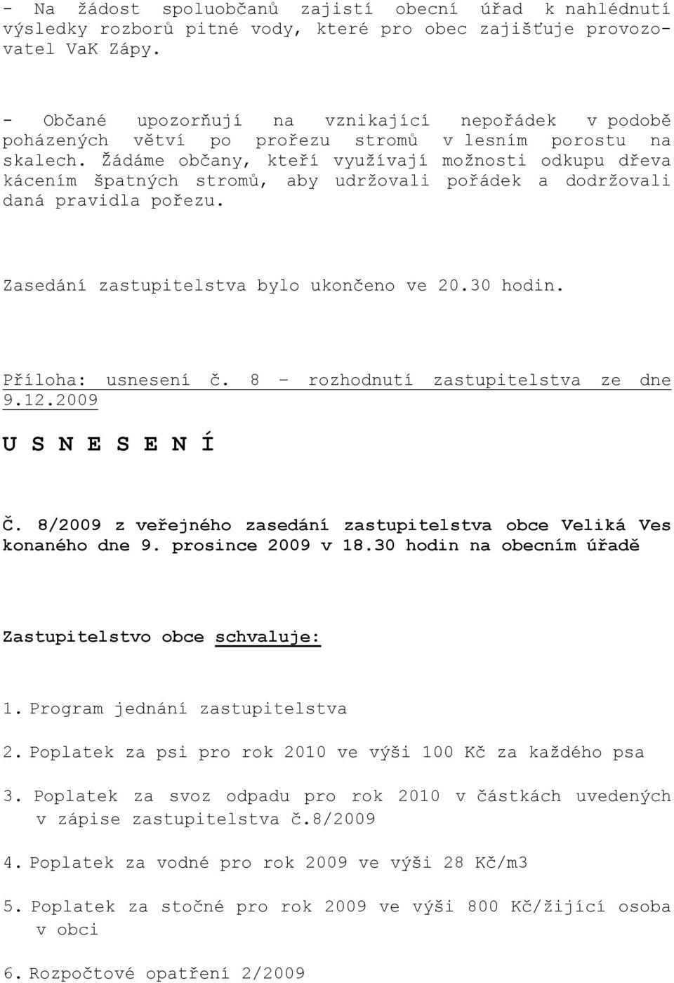 Žádáme občany, kteří využívají možnosti odkupu dřeva kácením špatných stromů, aby udržovali pořádek a dodržovali daná pravidla pořezu. Zasedání zastupitelstva bylo ukončeno ve 20.30 hodin.