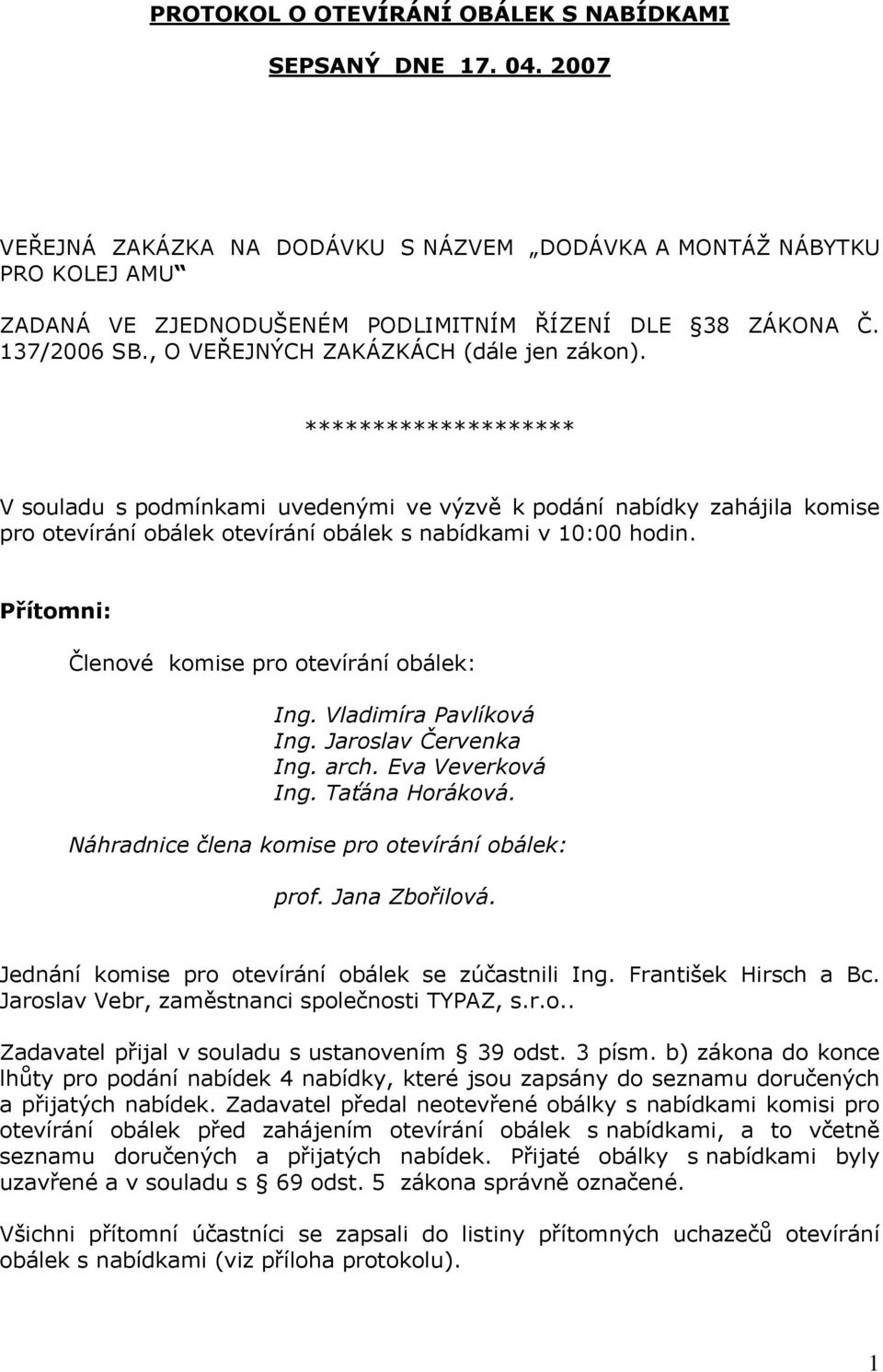 ******************** V souladu s podmínkami uvedenými ve výzvě k podání nabídky zahájila komise pro otevírání obálek otevírání obálek s nabídkami v 10:00 hodin.