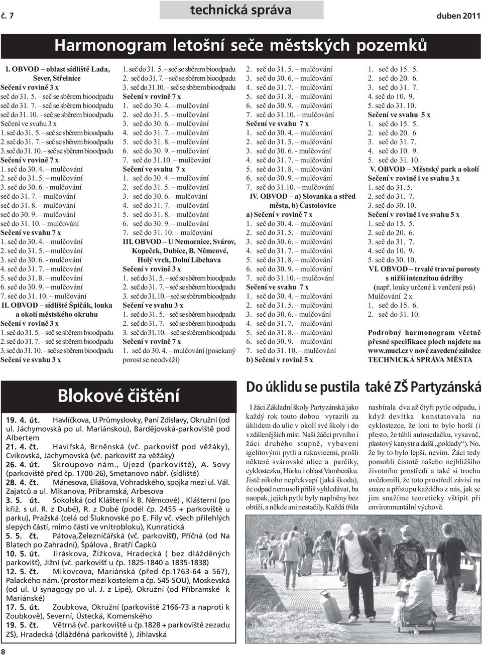 seč do 30. 4. mulčování 2. seč do 31. 5. mulčování 3. seč do 30. 6. - mulčování seč do 31. 7. mulčování seč do 31. 8. mulčování seč do 30. 9. mulčování seč do 31. 10. mulčování Sečení ve svahu 7 x 1.