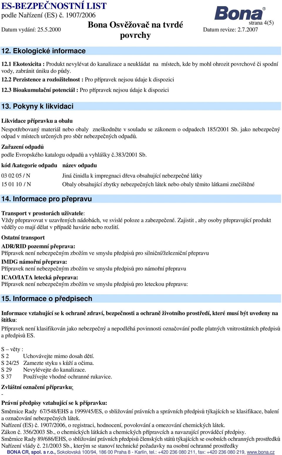Pokyny k likvidaci Likvidace přípravku a obalu Nespotřebovaný materiál nebo obaly zneškodněte v souladu se zákonem o odpadech 185/2001 Sb.