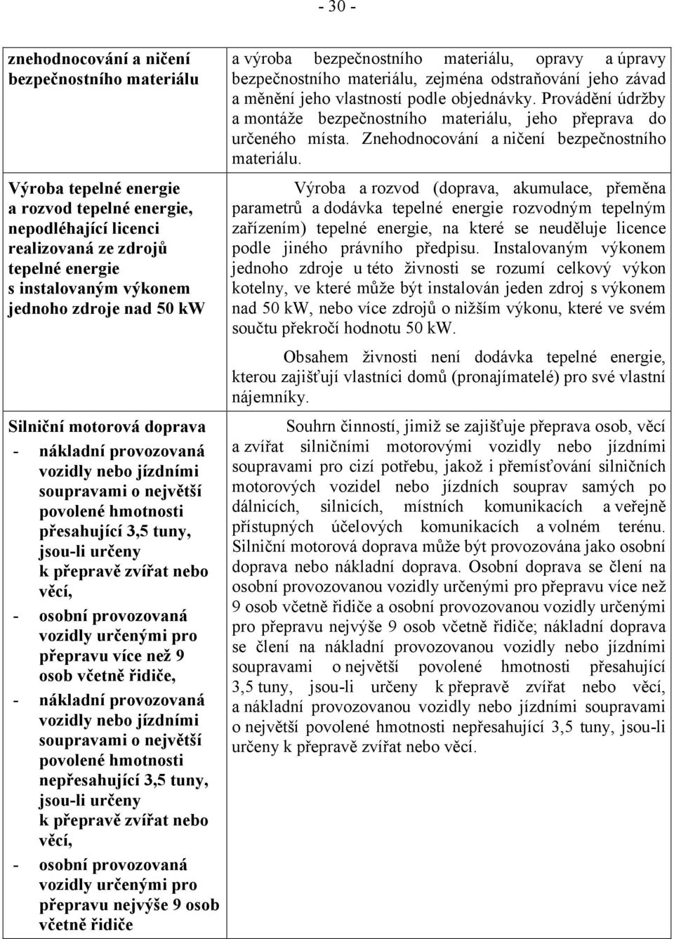 osobní provozovaná vozidly určenými pro přepravu více než 9 osob včetně řidiče, - nákladní provozovaná vozidly nebo jízdními soupravami o největší povolené hmotnosti nepřesahující 3,5 tuny, jsou-li