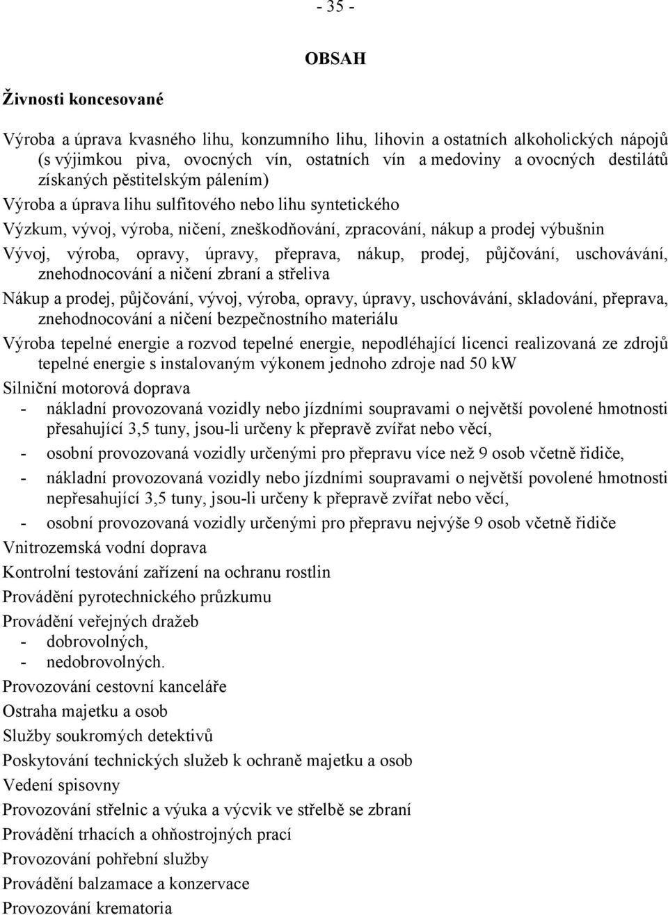 úpravy, přeprava, nákup, prodej, půjčování, uschovávání, znehodnocování a ničení zbraní a střeliva Nákup a prodej, půjčování, vývoj, výroba, opravy, úpravy, uschovávání, skladování, přeprava,