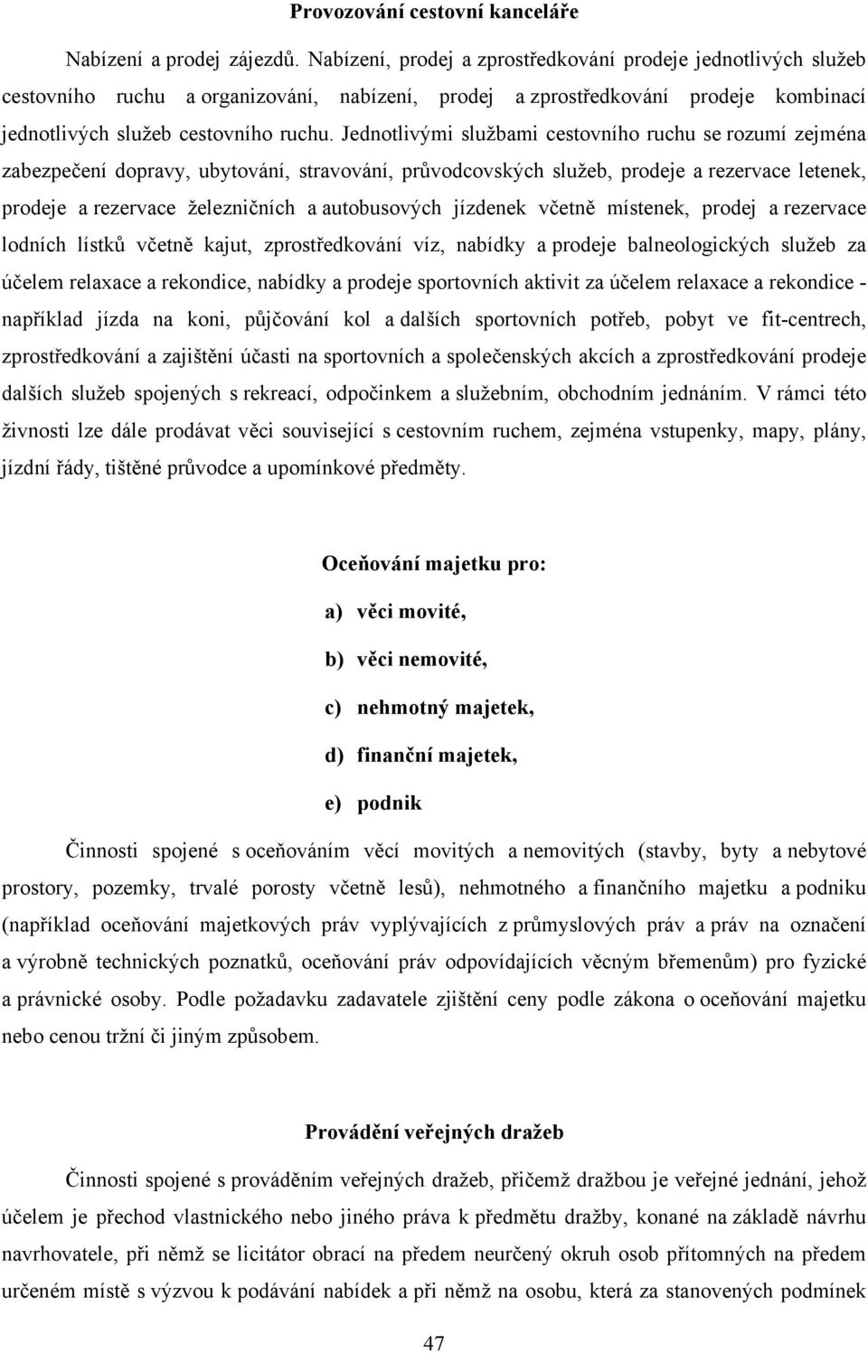 Jednotlivými službami cestovního ruchu se rozumí zejména zabezpečení dopravy, ubytování, stravování, průvodcovských služeb, prodeje a rezervace letenek, prodeje a rezervace železničních a