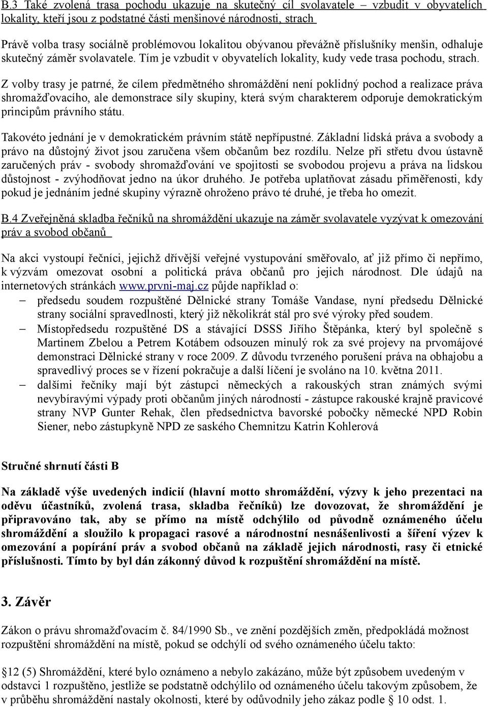 Z volby trasy je patrné, že cílem předmětného shromáždění není poklidný pochod a realizace práva shromažďovacího, ale demonstrace síly skupiny, která svým charakterem odporuje demokratickým principům