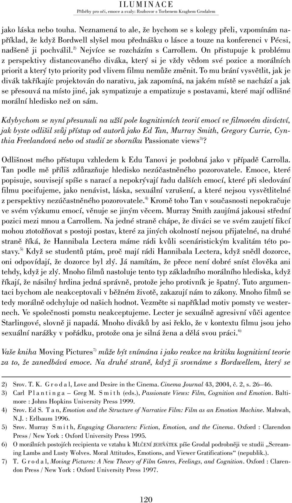 On přistupuje k problému z perspektivy distancovaného diváka, který si je vždy vědom své pozice a morálních priorit a který tyto priority pod vlivem filmu nemůže změnit.