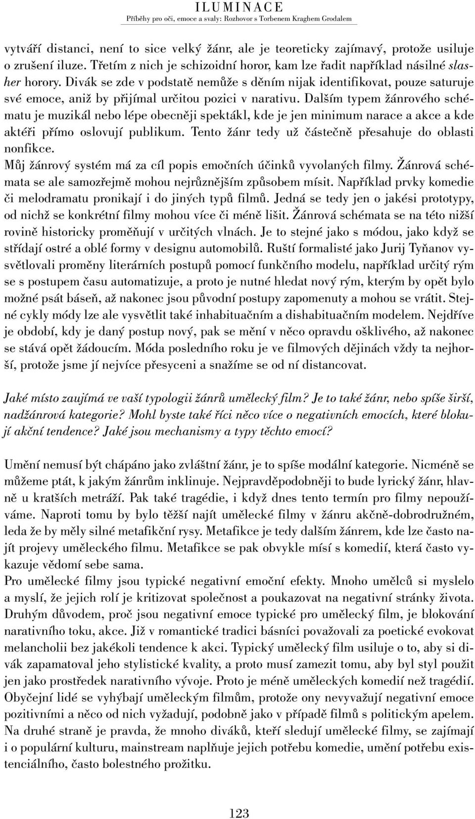 Dalším typem žánrového schématu je muzikál nebo lépe obecněji spektákl, kde je jen minimum narace a akce a kde aktéři přímo oslovují publikum.