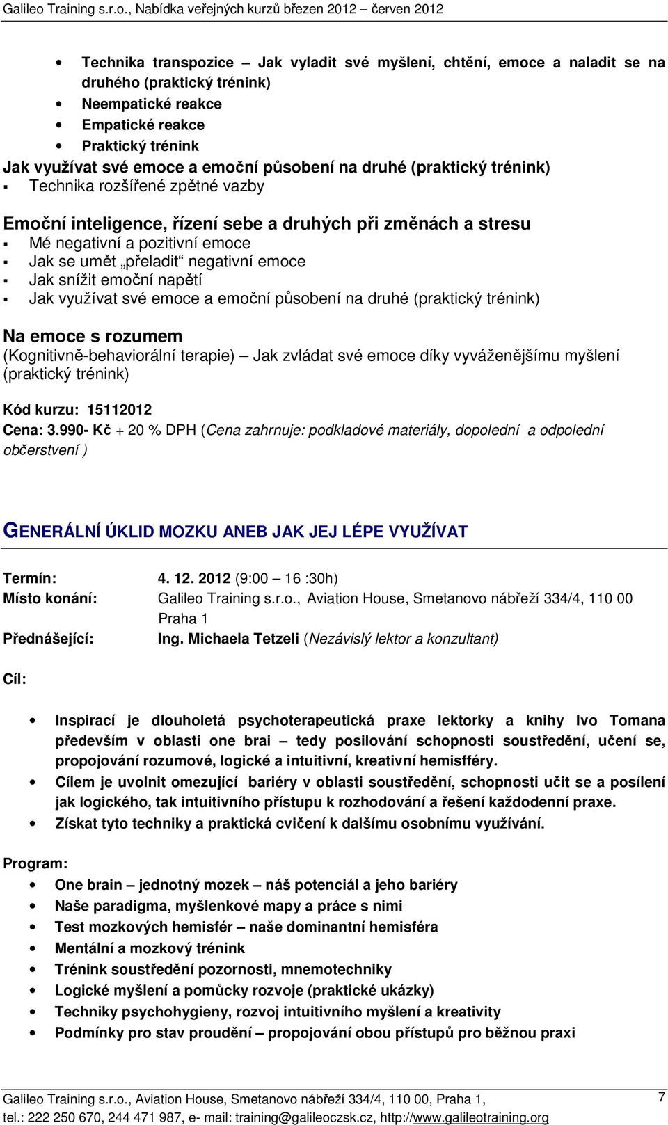 snížit emoční napětí Jak využívat své emoce a emoční působení na druhé (praktický trénink) Na emoce s rozumem (Kognitivně-behaviorální terapie) Jak zvládat své emoce díky vyváženějšímu myšlení