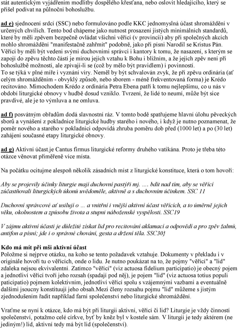 Tento bod chápeme jako nutnost prosazení jistých minimálních standardů, které by měli zpěvem bezpečně ovládat všichni věřící (v provincii) aby při společných akcích mohlo shromáždění "manifestačně