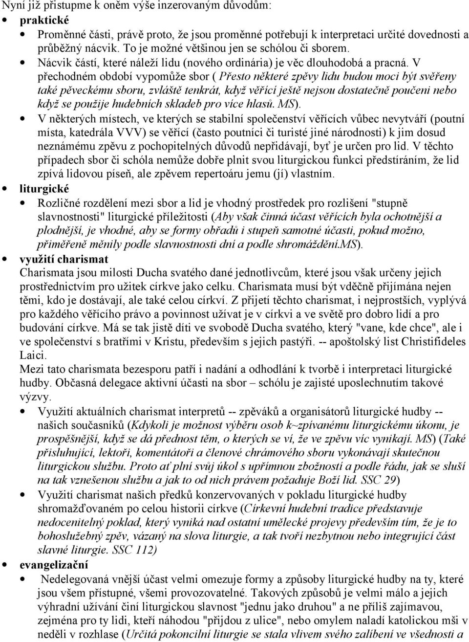 V přechodném období vypomůže sbor ( Přesto některé zpěvy lidu budou moci být svěřeny také pěveckému sboru, zvláště tenkrát, když věřící ještě nejsou dostatečně poučeni nebo když se použije hudebních