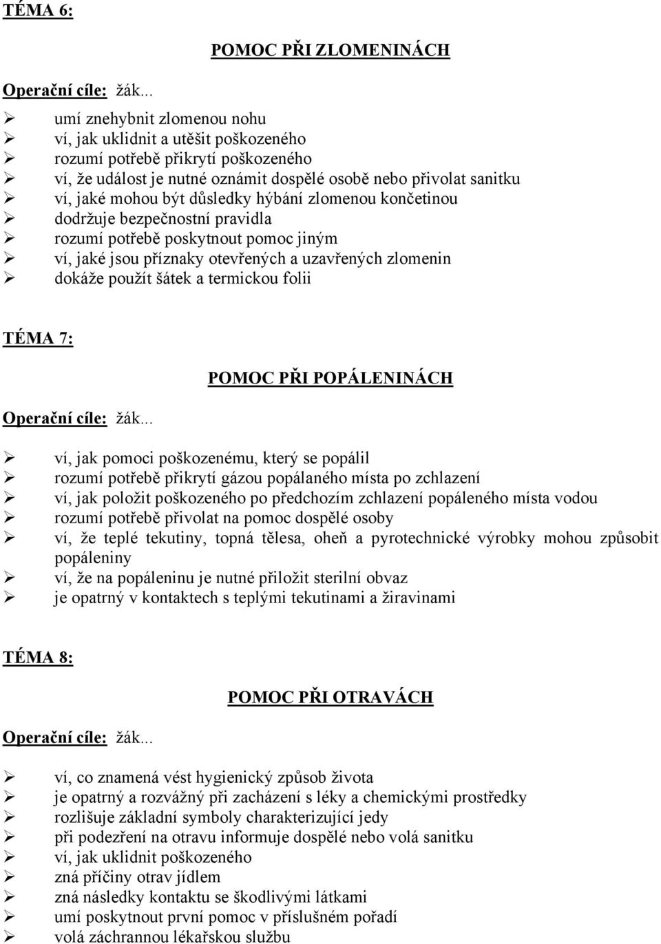 a termickou folii TÉMA 7: POMOC PŘI POPÁLENINÁCH ví, jak pomoci poškozenému, který se popálil rozumí potřebě přikrytí gázou popálaného místa po zchlazení ví, jak položit poškozeného po předchozím