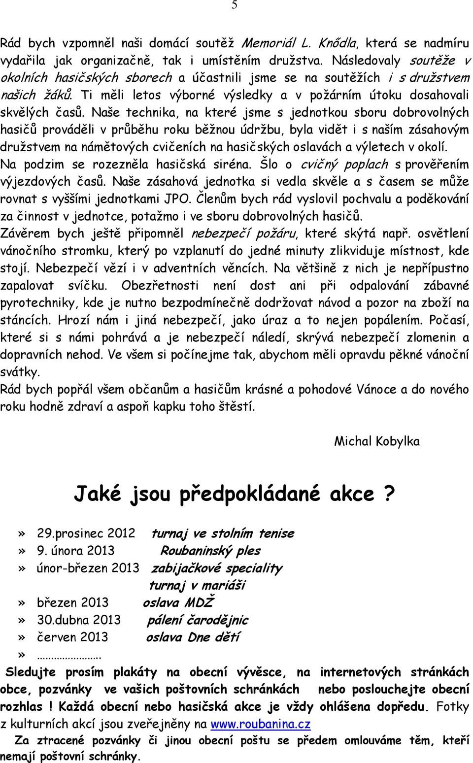 Naše technika, na které jsme s jednotkou sboru dobrovolných hasičů prováděli v průběhu roku běžnou údržbu, byla vidět i s naším zásahovým družstvem na námětových cvičeních na hasičských oslavách a