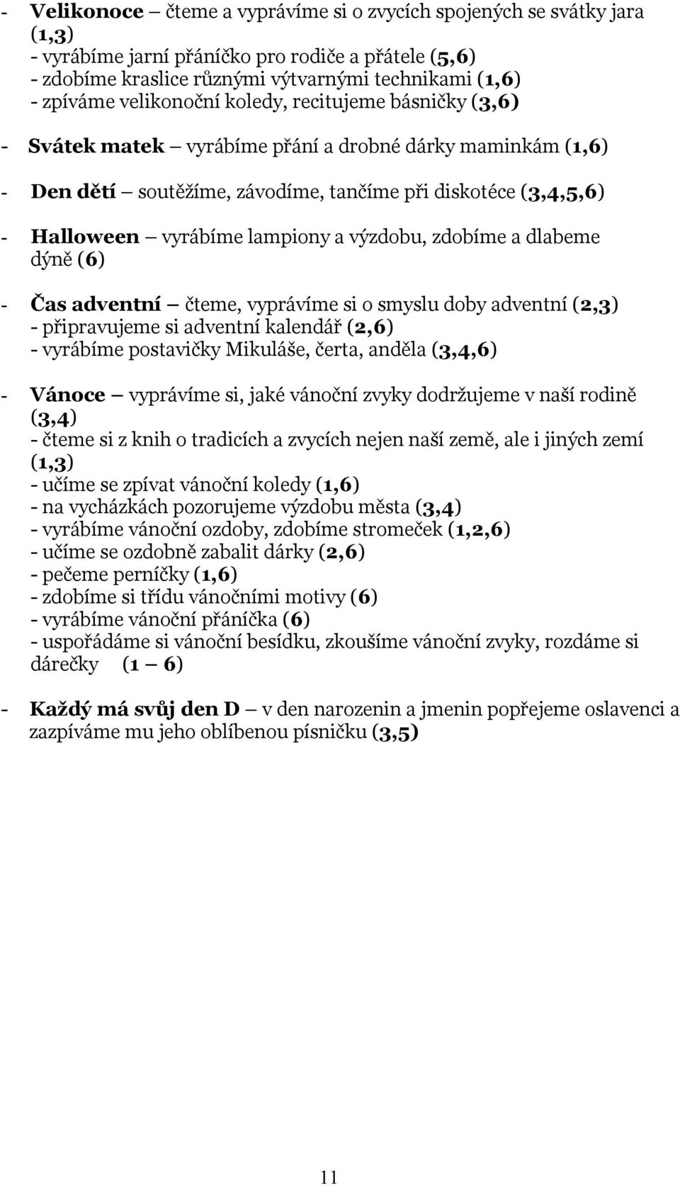 a výzdobu, zdobíme a dlabeme dýně (6) - Čas adventní čteme, vyprávíme si o smyslu doby adventní (2,3) - připravujeme si adventní kalendář (2,6) - vyrábíme postavičky Mikuláše, čerta, anděla (3,4,6) -