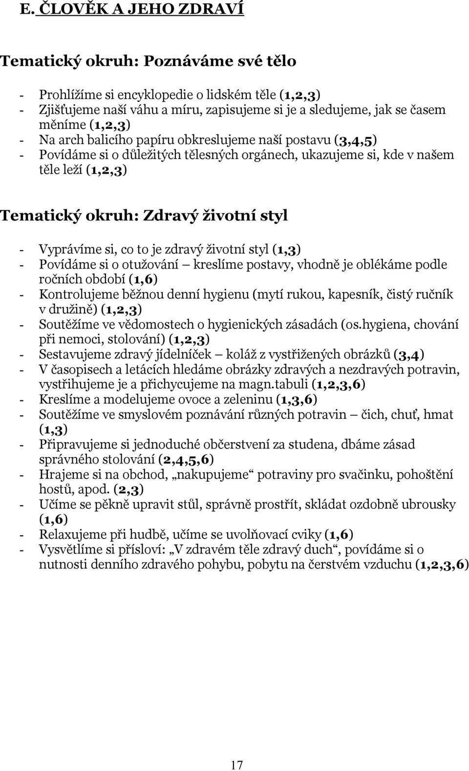 Vyprávíme si, co to je zdravý životní styl (1,3) - Povídáme si o otužování kreslíme postavy, vhodně je oblékáme podle ročních období (1,6) - Kontrolujeme běžnou denní hygienu (mytí rukou, kapesník,