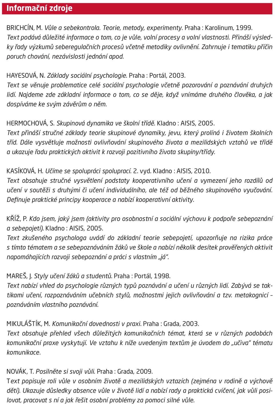 Praha : Portál, 2003. Text se věnuje problematice celé sociální psychologie včetně pozorování a poznávání druhých lidí.