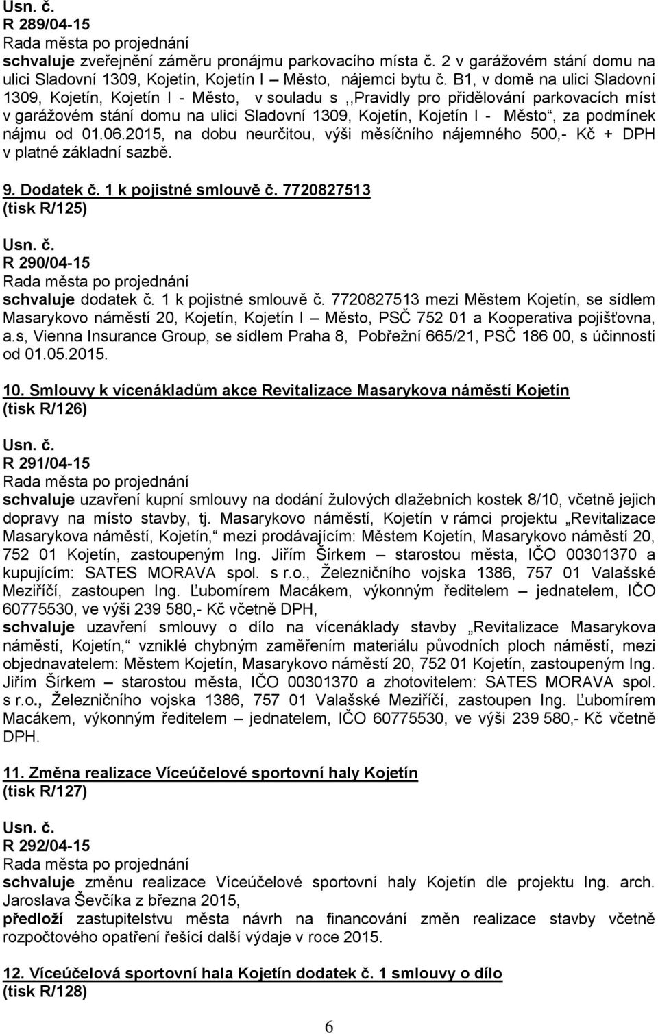 podmínek nájmu od 01.06.2015, na dobu neurčitou, výši měsíčního nájemného 500,- Kč + DPH v platné základní sazbě. 9. Dodatek č. 1 k pojistné smlouvě č.