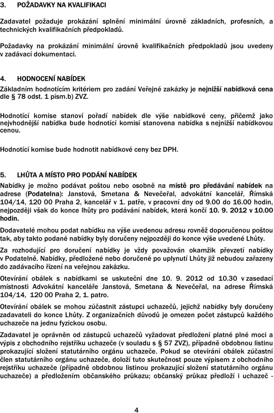 HODNOCENÍ NABÍDEK Základním hodnotícím kritériem pro zadání Veřejné zakázky je nejnižší nabídková cena dle 78 odst. 1 písm.b) ZVZ.