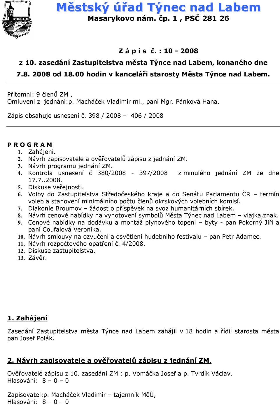 398 / 2008 406 / 2008 P R O G R A M 1. Zahájení. 2. Návrh zapisovatele a ověřovatelů zápisu z jednání ZM. 3. Návrh programu jednání ZM. 4. Kontrola usnesení č 380/2008-397/2008 z minulého jednání ZM ze dne 17.