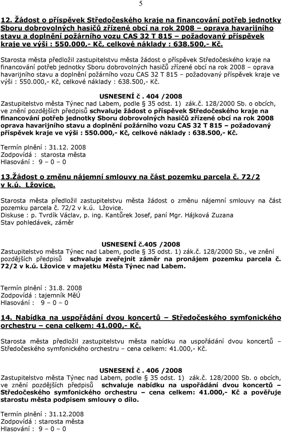 Starosta města předložil zastupitelstvu města žádost o příspěvek Středočeského kraje na financování potřeb jednotky Sboru dobrovolných hasičů zřízené obcí na rok 2008 oprava havarijního stavu a