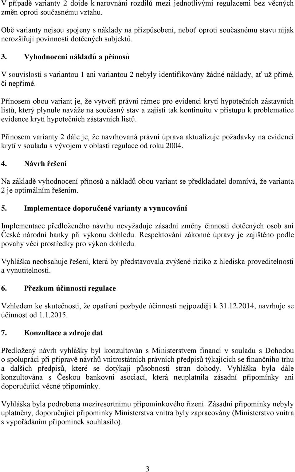 Vyhodnocení nákladů a přínosů V souvislosti s variantou 1 ani variantou 2 nebyly identifikovány žádné náklady, ať už přímé, či nepřímé.