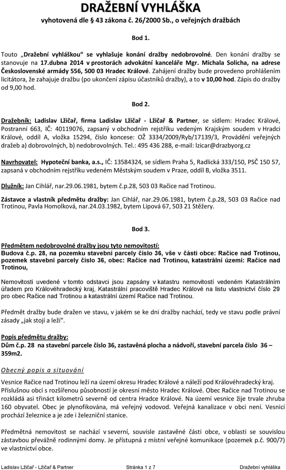 Zahájení dražby bude provedeno prohlášením licitátora, že zahajuje dražbu (po ukončení zápisu účastníků dražby), a to v 10,00 hod. Zápis do dražby od 9,00 hod. Bod 2.