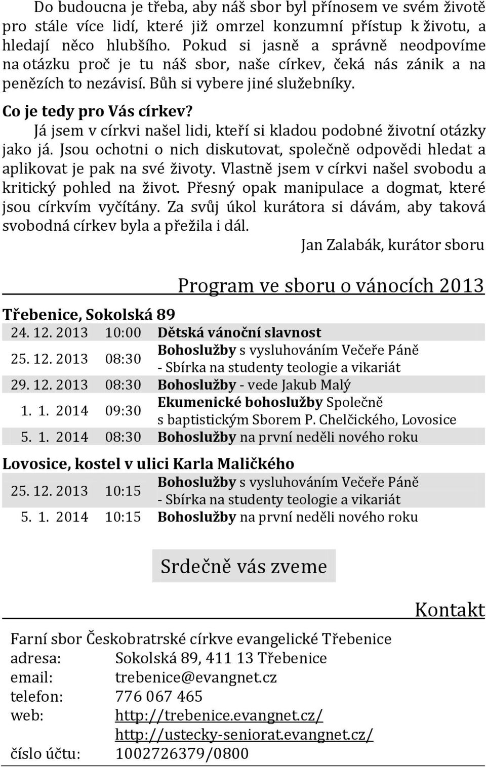 Já jsem v církvi našel lidi, kteří si kladou podobné životní otázky jako já. Jsou ochotni o nich diskutovat, společně odpovědi hledat a aplikovat je pak na své životy.