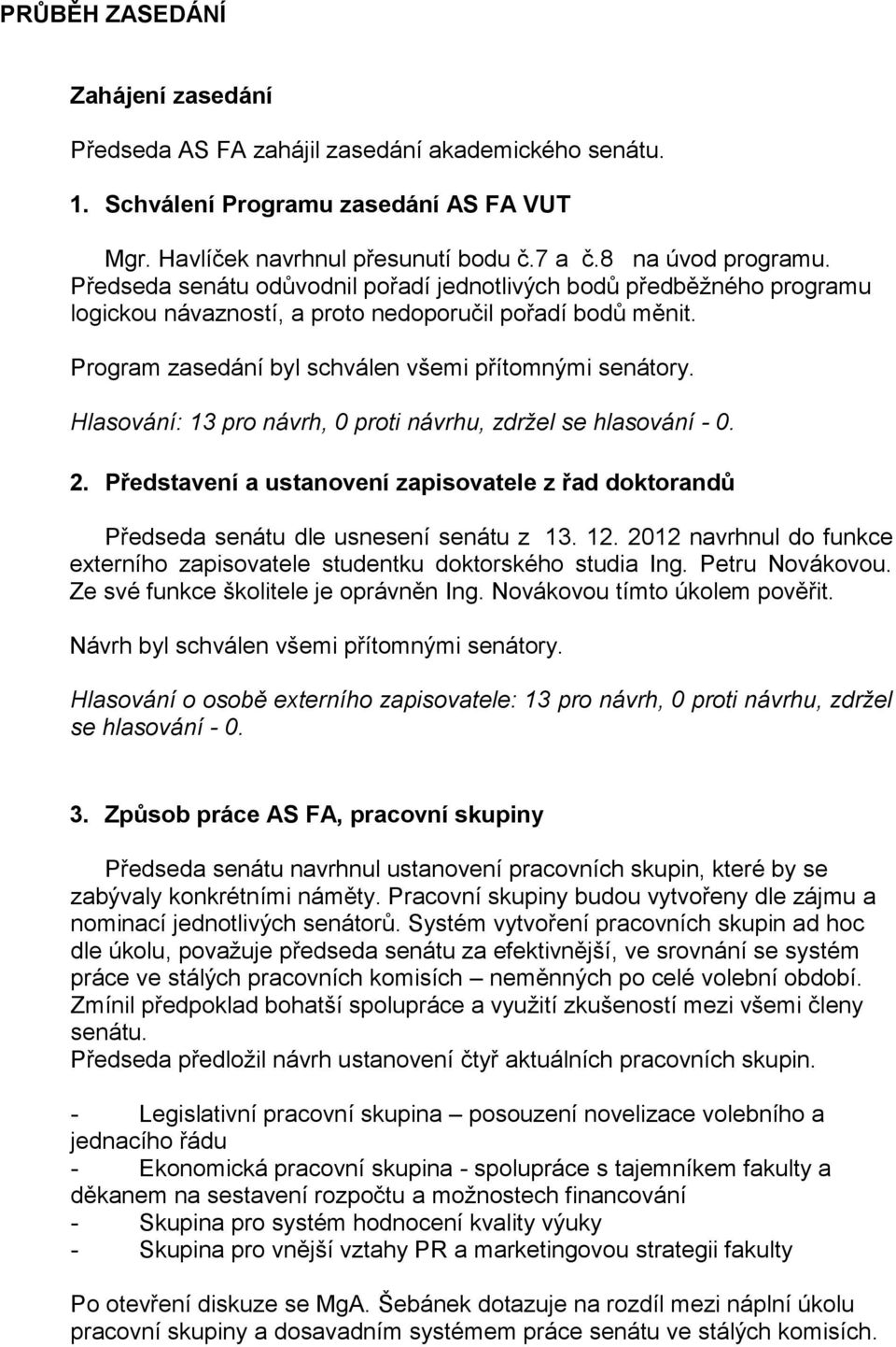 Hlasování: 13 pro návrh, 0 proti návrhu, zdržel se hlasování - 0. 2. Představení a ustanovení zapisovatele z řad doktorandů Předseda senátu dle usnesení senátu z 13. 12.