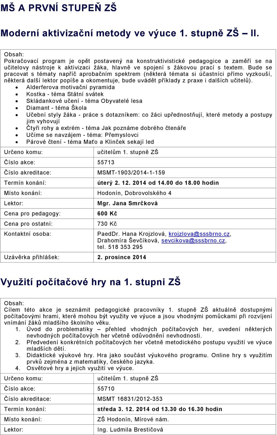 Bude se pracovat s tématy napříč aprobačním spektrem (některá témata si účastníci přímo vyzkouší, některá další lektor popíše a okomentuje, bude uvádět příklady z praxe i dalších učitelů).