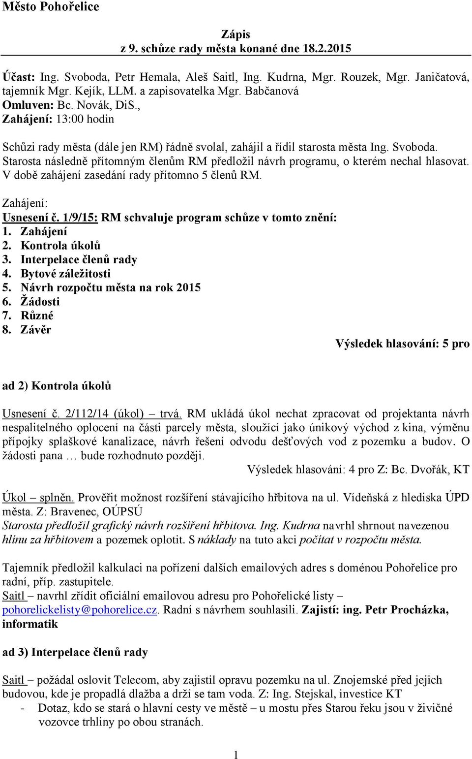 Starosta následně přítomným členům RM předložil návrh programu, o kterém nechal hlasovat. V době zahájení zasedání rady přítomno 5 členů RM. Zahájení: Usnesení č.