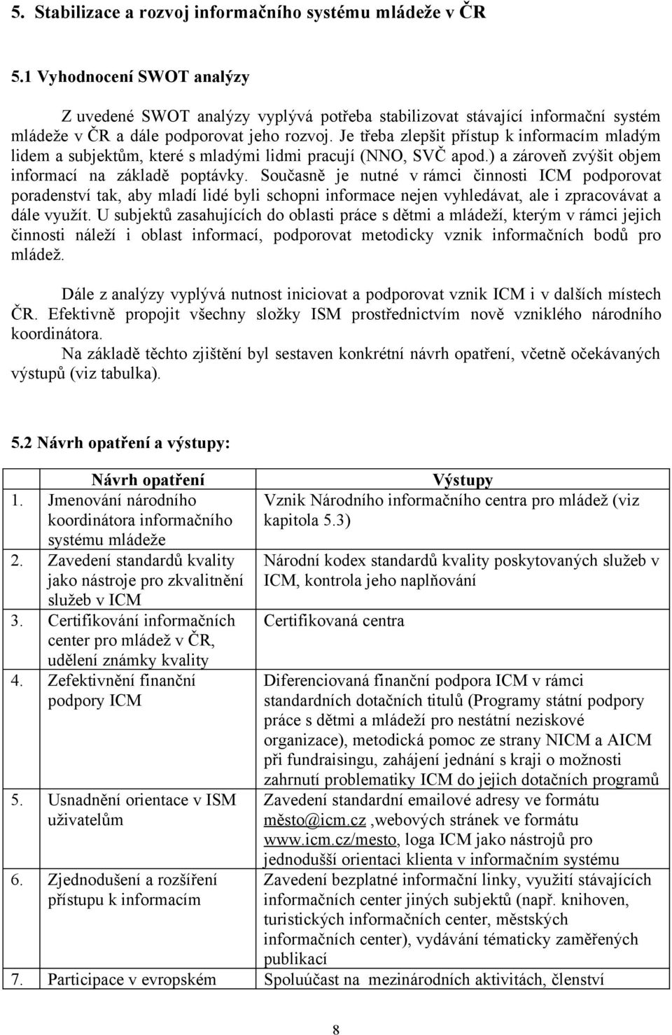 Je třeba zlepšit přístup k informacím mladým lidem a subjektům, které s mladými lidmi pracují (NNO, SVČ apod.) a zároveň zvýšit objem informací na základě poptávky.