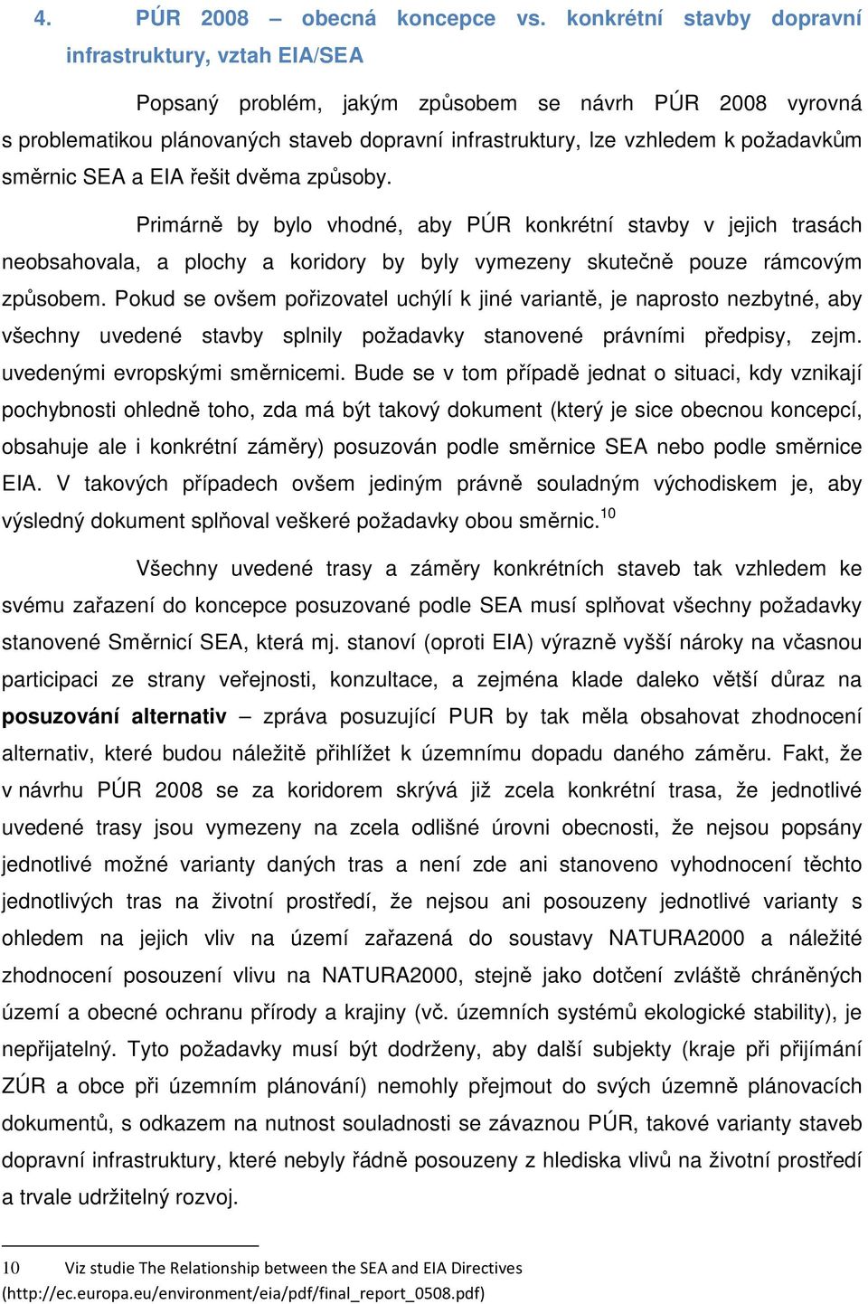 směrnic SEA a EIA řešit dvěma způsoby. Primárně by bylo vhodné, aby PÚR konkrétní stavby v jejich trasách neobsahovala, a plochy a koridory by byly vymezeny skutečně pouze rámcovým způsobem.