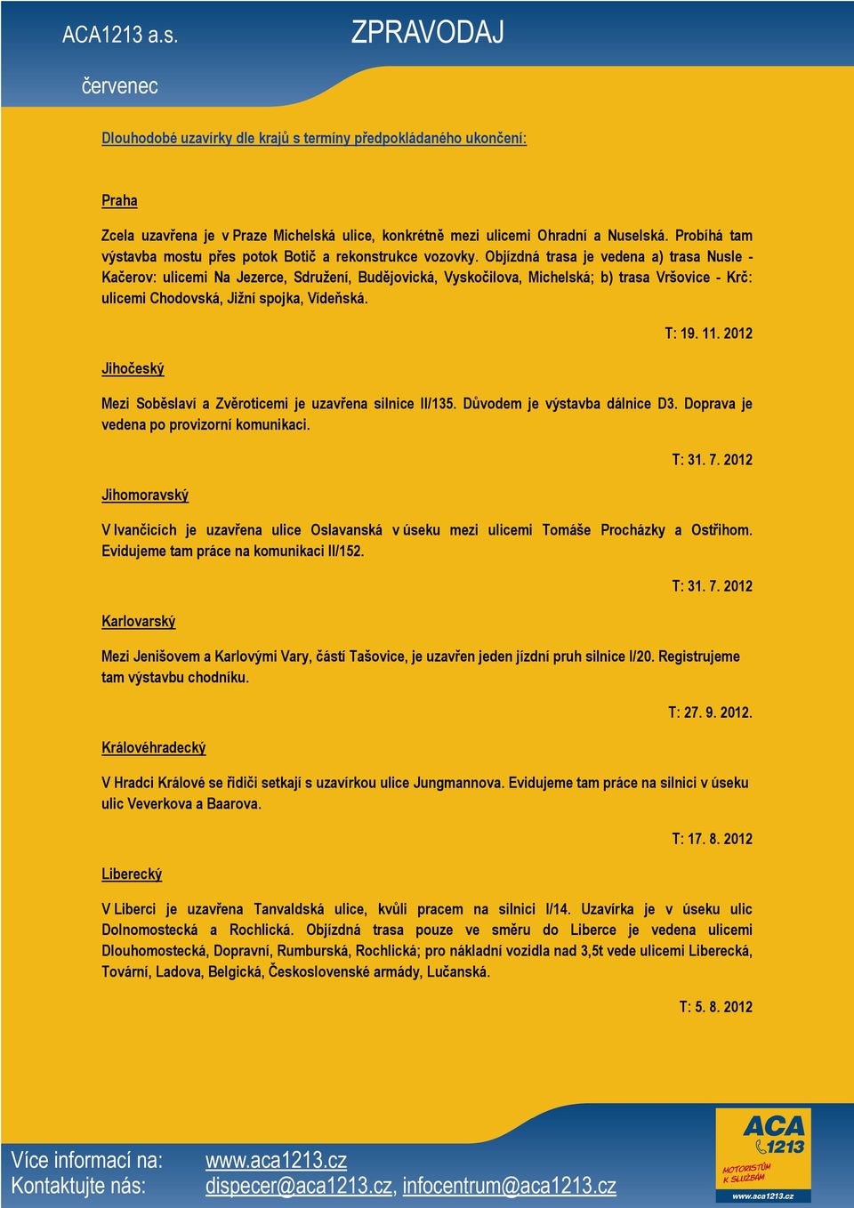 Objízdná trasa je vedena a) trasa Nusle - Kačerov: ulicemi Na Jezerce, Sdružení, Budějovická, Vyskočilova, Michelská; b) trasa Vršovice - Krč: ulicemi Chodovská, Jižní spojka, Vídeňská.