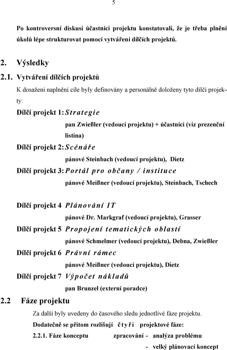 účastníci (viz prezenční listina) pánové Steinbach (vedoucí projektu), Dietz Dílčí projekt 3: Portál pro občany / instituce pánové Meißner (vedoucí projektu), Steinbach, Tschech Dílčí projekt 4