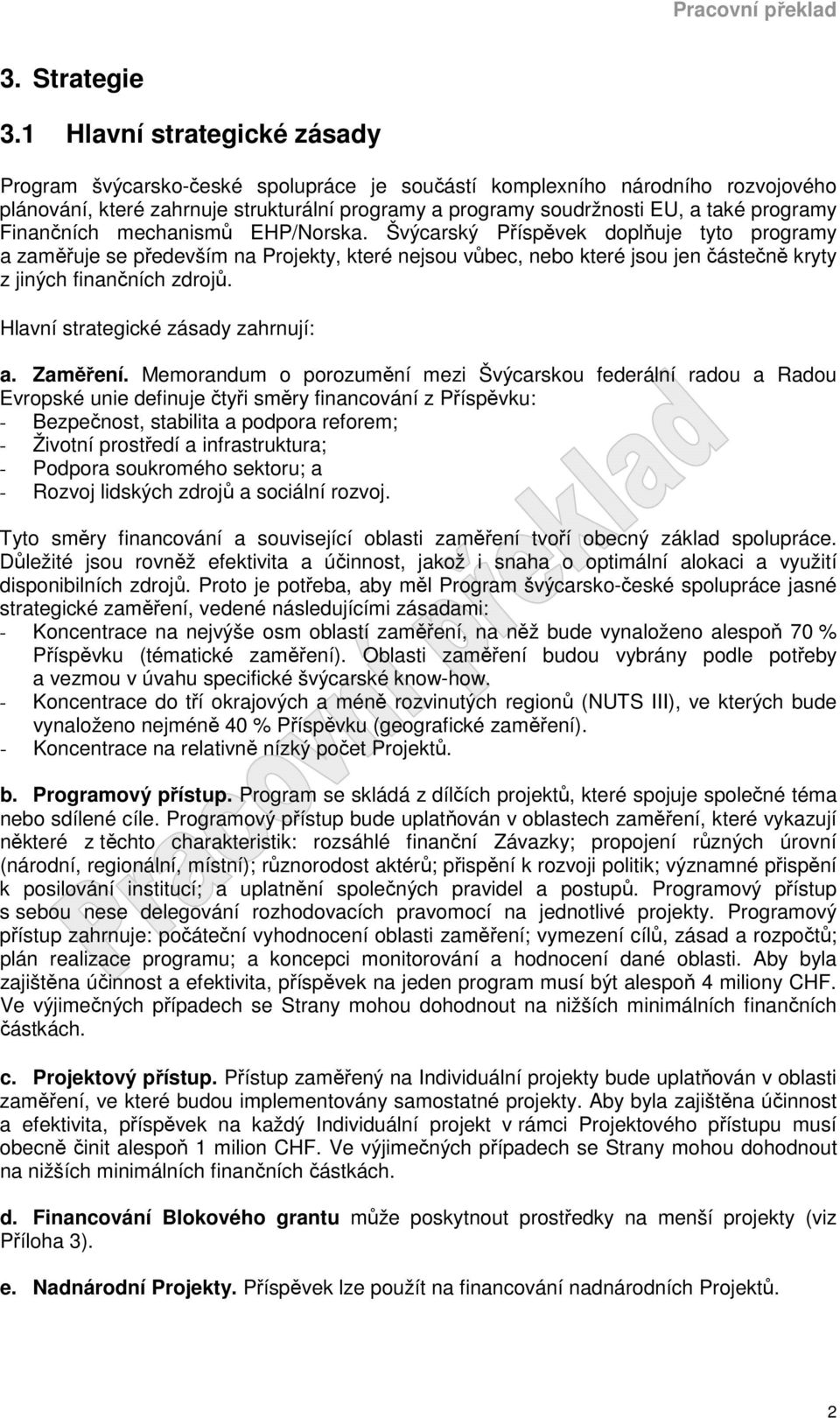 Finančních mechanismů EHP/Norska. Švýcarský Příspěvek doplňuje tyto programy a zaměřuje se především na Projekty, které nejsou vůbec, nebo které jsou jen částečně kryty z jiných finančních zdrojů.