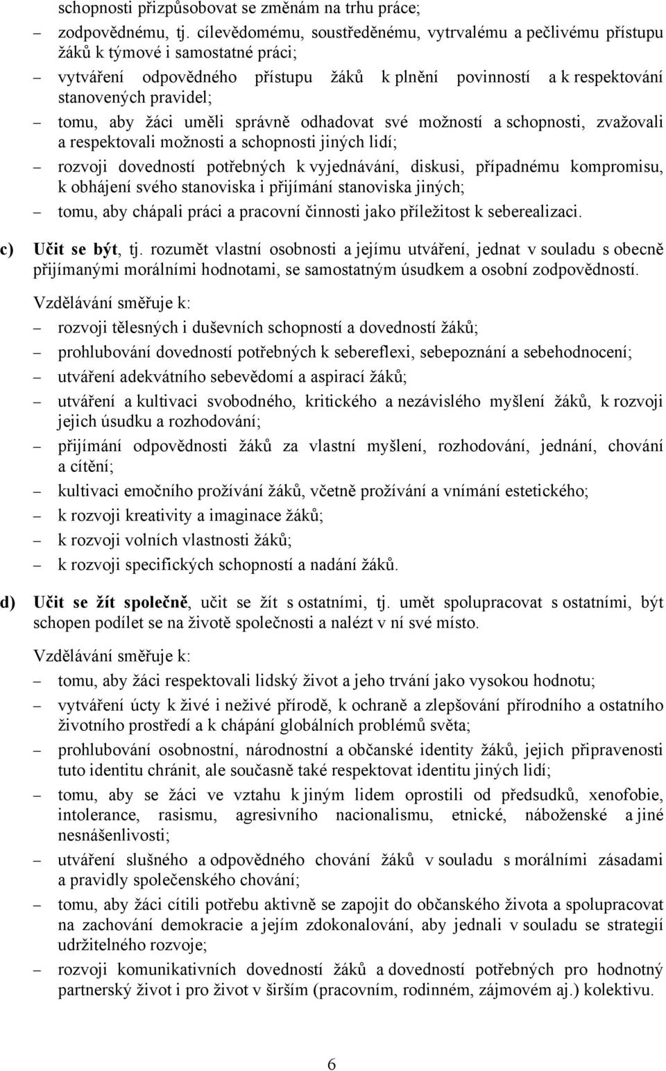 žáci uměli správně odhadovat své možností a schopnosti, zvažovali a respektovali možnosti a schopnosti jiných lidí; rozvoji dovedností potřebných k vyjednávání, diskusi, případnému kompromisu, k