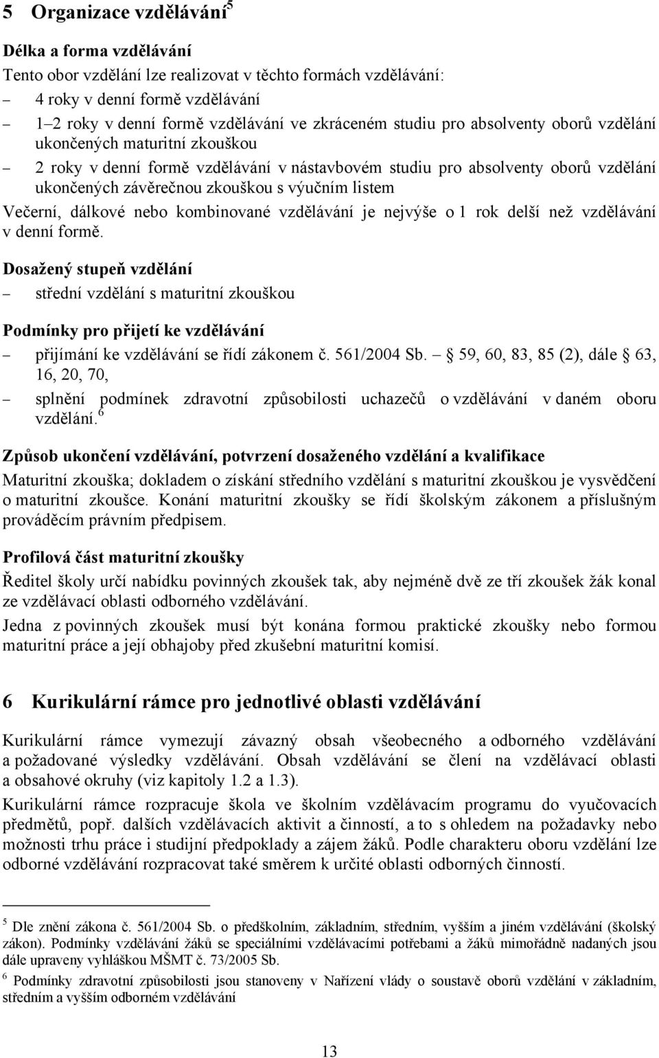 Večerní, dálkové nebo kombinované vzdělávání je nejvýše o 1 rok delší než vzdělávání v denní formě.