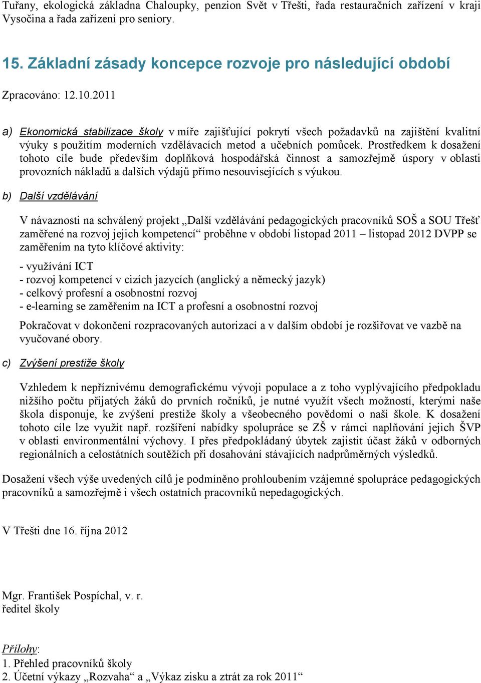 2011 a) Ekonomická stabilizace školy v míře zajišťující pokrytí všech poţadavků na zajištění kvalitní výuky s pouţitím moderních vzdělávacích metod a učebních pomůcek.