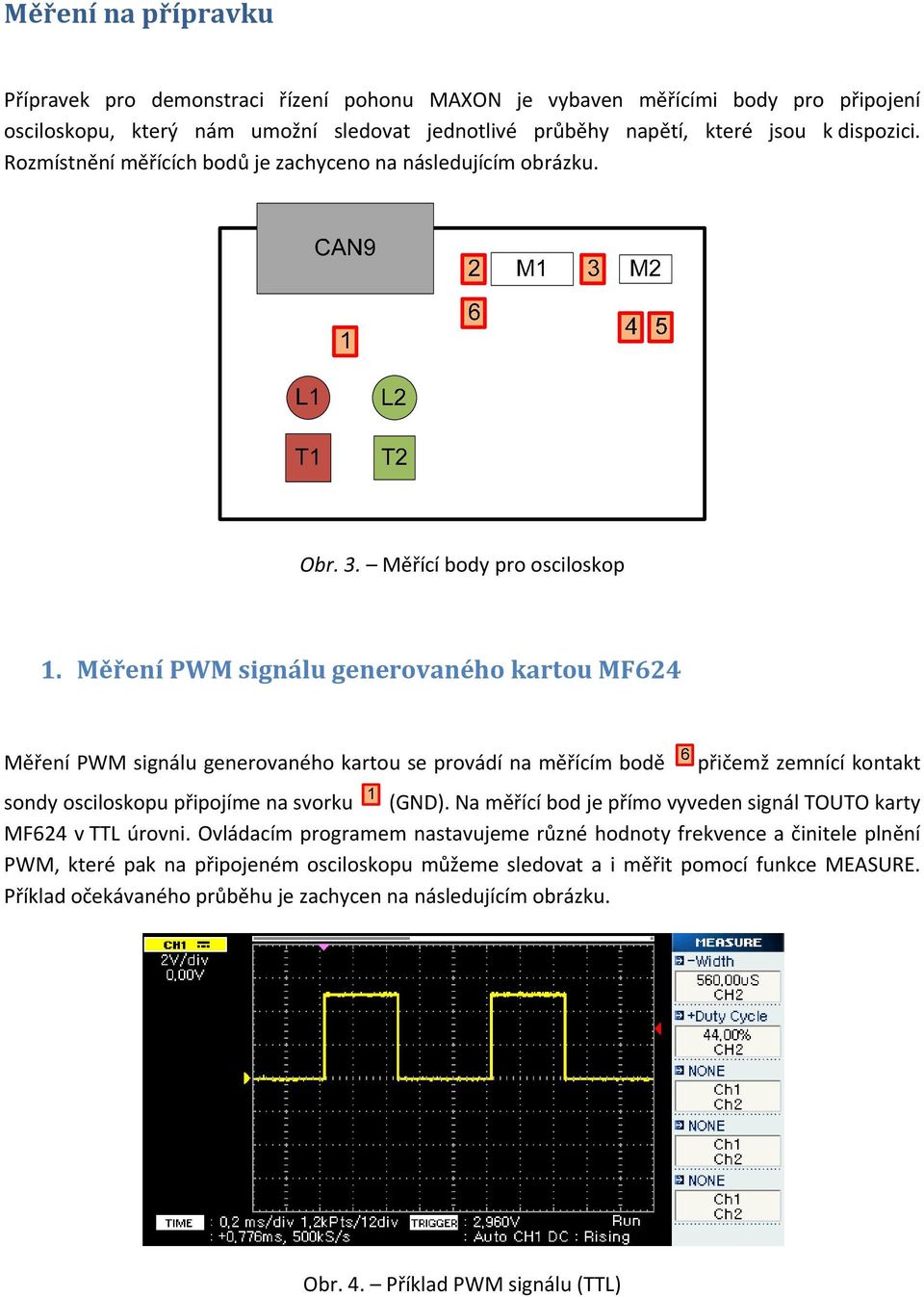 Měření PWM signálu generovaného kartou MF624 Měření PWM signálu generovaného kartou se provádí na měřícím bodě přičemž zemnící kontakt sondy osciloskopu připojíme na svorku (GND).